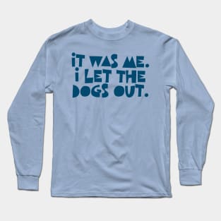 It Was Me. I Let The Dogs Out. Long Sleeve T-Shirt